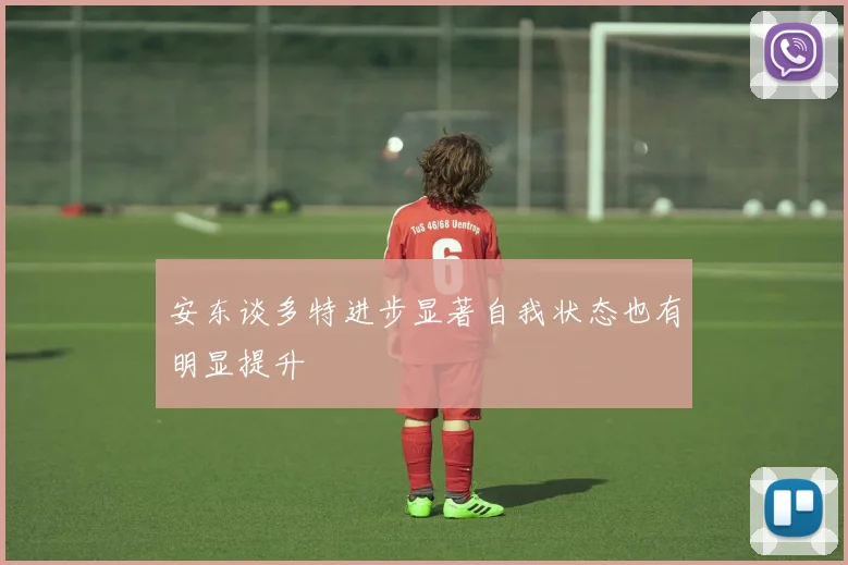 安东谈多特进步显著自我状态也有明显提升