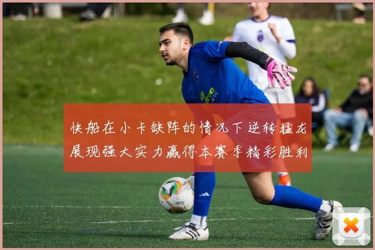 快船在小卡缺阵的情况下逆转猛龙展现强大实力赢得本赛季精彩胜利