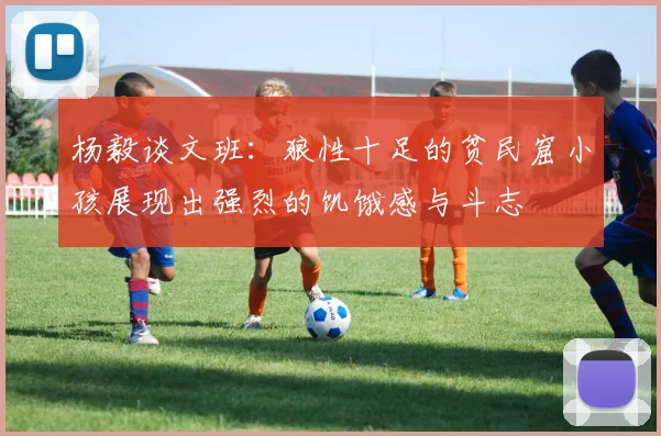 杨毅谈文班：狼性十足的贫民窟小孩展现出强烈的饥饿感与斗志